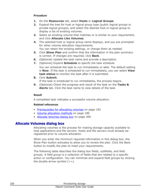 Page 200Procedure1. On the  Resources  tab, select  Hosts or Logical Groups .
2. Expand the tree for host or logical group type (public logical groups or
private logical groups), and select the desired host or logical group to
display a list of existing volumes.
3. Select an existing volume that matches or is similar to your requirement,
and click  Allocate Like Volumes .
4. The selected host or logical group name displays, and you are prompted
for other volume allocation requirements. You can retain the...