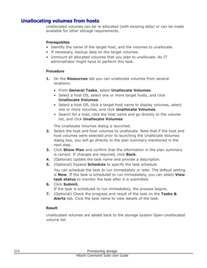 Page 214Unallocating volumes from hostsUnallocated volumes can be re-allocated (with existing data) or can be madeavailable for other storage requirements.
Prerequisites
• Identify the name of the target host, and the volumes to unallocate.
• If necessary, backup data on the target volumes. • Unmount all allocated volumes that you plan to unallocate. An IT administrator might have to perform this task.
Procedure 1. On the  Resources  tab you can unallocate volumes from several
locations:
• From  General Tasks ,...