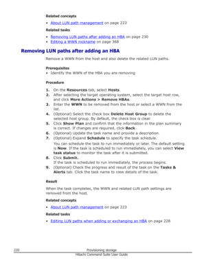 Page 230Related concepts
•
About LUN path management  on page 223
Related tasks
•
Removing LUN paths after adding an HBA  on page 230
•
Editing a WWN nickname  on page 368
Removing LUN paths after adding an HBA Remove a WWN from the host and also delete the related LUN paths.
Prerequisites
• Identify the WWN of the HBA you are removing
Procedure 1. On the  Resources  tab, select  Hosts.
2. After selecting the target operating system, select the target host row,
and click  More Actions > Remove HBAs .
3. Enter...