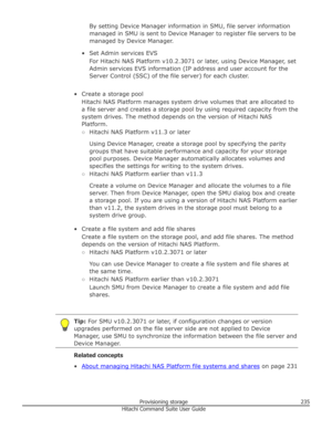 Page 235By setting Device Manager information in SMU, file server information
managed in SMU is sent to Device Manager to register file servers to be managed by Device Manager.
• Set Admin services EVS For Hitachi NAS Platform v10.2.3071 or later, using Device Manager, set
Admin services EVS information (IP address and user account for the
Server Control (SSC) of the file server) for each cluster.
• Create a storage pool Hitachi NAS Platform manages system drive volumes that are allocated toa file server and...