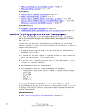 Page 236•About registering and removing file servers on page 75
•
About allocating volumes  on page 188
Related tasks
•
Creating a NAS Platform file system  on page 245
•
Adding NAS Platform file shares  on page 251
•
Creating a NAS Platform storage pool (v11.3 or later)  on page 239
•
Creating a NAS Platform storage pool (earlier than v11.3)  on page 242
•
Allocating volumes to selected file servers  on page 194
Related references
•
File share configuration examples  on page 260
•
Conditions for parity groups...