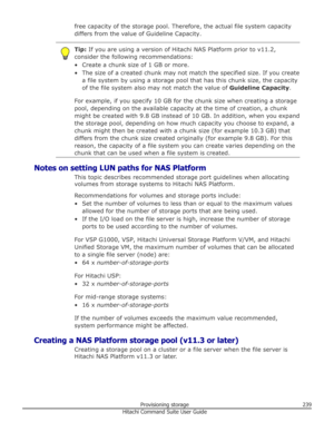 Page 239free capacity of the storage pool. Therefore, the actual file system capacitydiffers from the value of Guideline Capacity.Tip:  If you are using a version of Hitachi NAS Platform prior to v11.2,
consider the following recommendations:
• Create a chunk size of 1 GB or more.
• The size of a created chunk may not match the specified size. If you create a file system by using a storage pool that has this chunk size, the capacityof the file system also may not match the value of  Guideline Capacity.
For...