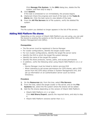 Page 251Click Manage File System . In the SMU dialog box, delete the file
system, and then skip to step 5.
3. Click  Submit.
If the task is scheduled to run immediately, the process begins.
4. (Optional) Check the progress and result of the task on the  Tasks &
Alerts  tab. Click the task name to view details of the task.
5. From the  All File Servers  list of file systems, verify the deleted file
system.
Result
The file system you deleted no longer appears in the list of file servers.
Adding NAS Platform file...