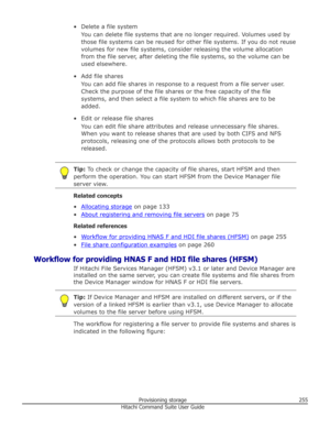 Page 255• Delete a file systemYou can delete file systems that are no longer required. Volumes used by
those file systems can be reused for other file systems. If you do not reuse
volumes for new file systems, consider releasing the volume allocation
from the file server, after deleting the file systems, so the volume can be
used elsewhere.
• Add file shares You can add file shares in response to a request from a file server user.
Check the purpose of the file shares or the free capacity of the file
systems, and...