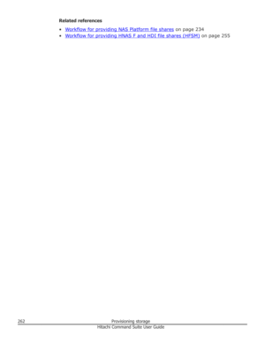 Page 262Related references
•
Workflow for providing NAS Platform file shares  on page 234
•
Workflow for providing HNAS F and HDI file shares (HFSM)  on page 255
262Provisioning storageHitachi Command Suite User Guide 