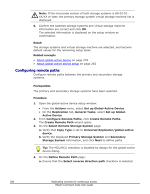 Page 286Note: If the microcode version of both storage systems is 80-02-01-
XX/XX or later, the primary storage system virtual storage machine list is
displayed.
6. Confirm the selected storage systems and virtual storage machine
information are correct and click  OK.
The selected information is displayed on the setup window as
confirmation.
Result
The storage systems and virtual storage machine are selected, and become default values for the remaining setup tasks.
Related concepts
•
About global-active device...