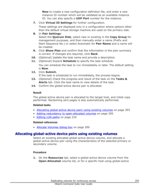 Page 293New to create a new configuration definition file, and enter a new
instance ID number which will be validated as an available instance
ID. You can also specify a  UDP Port number for the instance.
7. Click  Virtual ID Settings  for further configuration.
These settings are displayed only in a configuration where options other
than the default virtual storage machine are used on the primary side.
8. In Pair Settings :
Select the  Quorum Disk , select new or existing in the  Copy Group for
management...