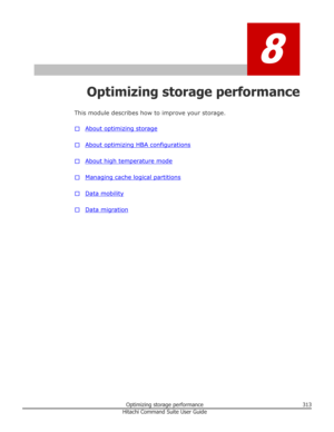 Page 3138
Optimizing storage performance
This module describes how to improve your storage.
□
About optimizing storage
□
About optimizing HBA configurations
□
About high temperature mode
□
Managing cache logical partitions
□
Data mobility
□
Data migration
Optimizing storage performance313Hitachi Command Suite User Guide 