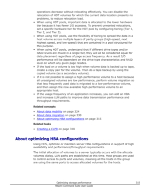 Page 315operations decrease without relocating effectively. You can disable the
relocation of HDT volumes for which the current data location presents no problems, to reduce relocation load.
• When using HDT pools, important data is allocated to the lower hardware tier because it has fewer I/O accesses. To prevent unwanted relocations,
set a specific hardware tier for the HDT pool by configuring tiering (Tier 1,
Tier 2, and Tier 3).
• When using HDT pools, use the flexibility of tiering to spread the data in a...