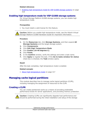 Page 318Related references
•
Enabling high temperature mode for VSP G1000 storage systems  on page
318
Enabling high temperature mode for VSP G1000 storage systems For Virtual Storage Platform G1000 storage systems, you can enable high
temperature mode.
Prerequisites
• You must install a valid license for this feature.
Caution:  Before you enable high temperature mode, see the  Hitachi Virtual
Storage Platform G1000 Hardware Guide  for important information.
Procedure
1. On the  Resources  tab, click Storage...