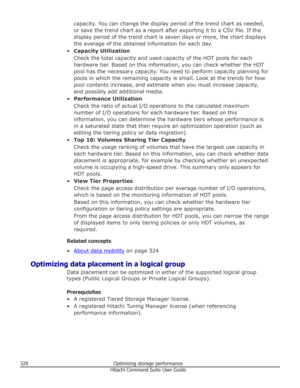 Page 328capacity. You can change the display period of the trend chart as needed,
or save the trend chart as a report after exporting it to a CSV file. If the
display period of the trend chart is seven days or more, the chart displays
the average of the obtained information for each day.
• Capacity Utilization
Check the total capacity and used capacity of the HDT pools for each
hardware tier. Based on this information, you can check whether the HDT
pool has the necessary capacity. You need to perform capacity...