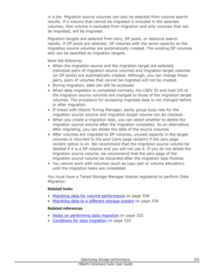 Page 331in a tier. Migration source volumes can also be selected from volume searchresults. If a volume that cannot be migrated is included in the selected
volumes, that volume is excluded from migration and only volumes that can
be migrated, will be migrated.
Migration targets are selected from tiers, DP pools, or resource search results. If DP pools are selected, DP volumes with the same capacity as the migration-source volumes are automatically created. The existing DP volumesalso can be specified as...