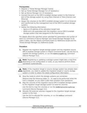 Page 347Prerequisites
• Register a Tiered Storage Manager license.
• Set up Tiered Storage Manager CLI (if necessary). • Set up Device Manager CLI (if necessary)• Connect the port on the SMI-S enabled storage system to the External port of the storage system by using Fibre Channel or Fibre Channel over
Ethernet.
• Assign the volumes on the SMI-S enabled storage system to an External port (performed by the management tool of the SMI-S enabled storage
system).
• Gather the following information: ○Name or IP...