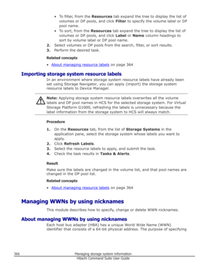 Page 366• To filter, from the Resources tab expand the tree to display the list of
volumes or DP pools, and click  Filter to specify the volume label or DP
pool name.
• To sort, from the  Resources tab expand the tree to display the list of
volumes or DP pools, and click  Label or Name  column headings to
sort by volume label or DP pool name.
2. Select volumes or DP pools from the search, filter, or sort results.
3. Perform the desired task.
Related concepts
•
About managing resource labels  on page 364...