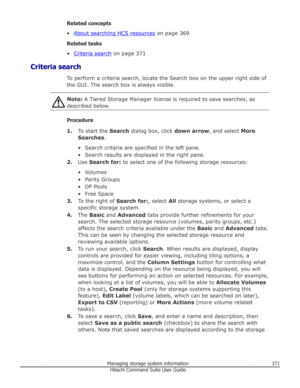 Page 371Related concepts
•
About searching HCS resources  on page 369
Related tasks
•
Criteria search  on page 371
Criteria search To perform a criteria search, locate the Search box on the upper right side ofthe GUI. The search box is always visible.
Note:  A Tiered Storage Manager license is required to save searches, as
described below.
Procedure
1. To start the  Search dialog box, click  down arrow, and select More
Searches .
• Search criteria are specified in the left pane. • Search results are displayed in...