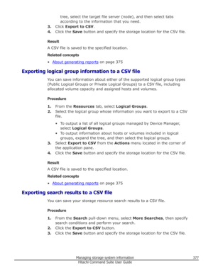 Page 377tree, select the target file server (node), and then select tabs
according to the information that you need.
3. Click  Export to CSV .
4. Click the  Save button and specify the storage location for the CSV file.
Result
A CSV file is saved to the specified location.
Related concepts
•
About generating reports  on page 375
Exporting logical group information to a CSV file You can save information about either of the supported logical group types
(Public Logical Groups or Private Logical Groups) to a CSV...