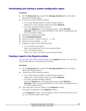 Page 379Downloading and viewing a system configuration reportProcedure1. On the  Resources  tab, expand the  Storage Systems  tree, and select
the target storage system.
2. Choose one of the following options.
• For Virtual Storage Platform G1000 storage systems: Right-click on the storage system and select  Reports.
• For other available storage systems: From the  Actions list in the application pane, select  Element
Manager . Refer to the documentation for the native management tool
for your storage system.
3....