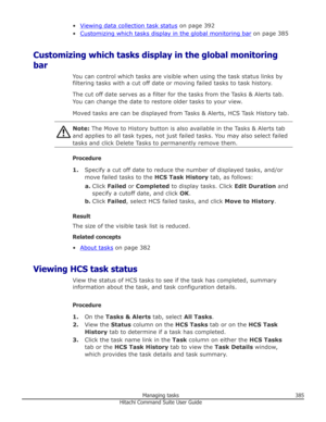 Page 385•Viewing data collection task status on page 392
•
Customizing which tasks display in the global monitoring bar  on page 385
Customizing which tasks display in the global monitoring
bar
You can control which tasks are visible when using the task status links byfiltering tasks with a cut off date or moving failed tasks to task history.
The cut off date serves as a filter for the tasks from the Tasks & Alerts tab.
You can change the date to restore older tasks to your view.
Moved tasks are can be displayed...