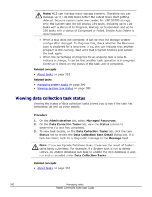 Page 392Note: HCS can manage many storage systems. Therefore you can
manage up to 100,000 tasks before the oldest tasks start getting
deleted. Because system tasks are created for VSP G1000 storage only, the system task list will display 384 tasks, including up to 128
tasks with a status of In Progress, Waiting, or Suspended, and up to
256 tasks with a status of Completed or Failed. Enable Auto Delete is
recommended.
• When a task does not complete, it can be that the storage system configuration changed. To...
