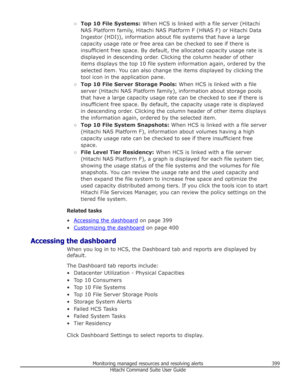 Page 399○Top 10 File Systems:  When HCS is linked with a file server (Hitachi
NAS Platform family, Hitachi NAS Platform F (HNAS F) or Hitachi Data Ingestor (HDI)), information about file systems that have a large
capacity usage rate or free area can be checked to see if there is
insufficient free space. By default, the allocated capacity usage rate is
displayed in descending order. Clicking the column header of other
items displays the top 10 file system information again, ordered by the
selected item. You can...