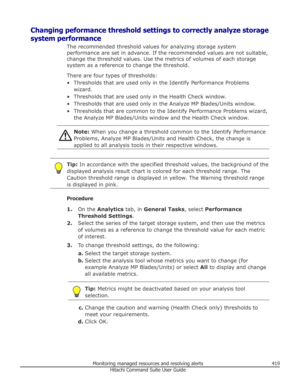 Page 419Changing peformance threshold settings to correctly analyze storage
system performance The recommended threshold values for analyzing storage system
performance are set in advance. If the recommended values are not suitable,
change the threshold values. Use the metrics of volumes of each storage system as a reference to change the threshold.
There are four types of thresholds:
• Thresholds that are used only in the Identify Performance Problems wizard.
• Thresholds that are used only in the Health Check...