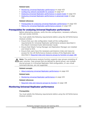 Page 425Related tasks
•
Monitoring Universal Replicator performance  on page 425
•
Configuring network bandwidth for analysis  on page 427
•
Analyzing Universal Replicator performance in wizard mode  on page 431
•
Analyzing Universal Replicator performance in advanced mode  on page
432
Related references
•
Prerequisites for analyzing Universal Replicator performance  on page 425
•
Metrics for Universal Replicator performance analysis  on page 429
Prerequisites for analyzing Universal Replicator performance...