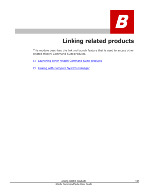 Page 445B
Linking related products
This module describes the link and launch feature that is used to access other
related Hitachi Command Suite products.
□
Launching other Hitachi Command Suite products
□
Linking with Compute Systems Manager
Linking related products445Hitachi Command Suite User Guide 