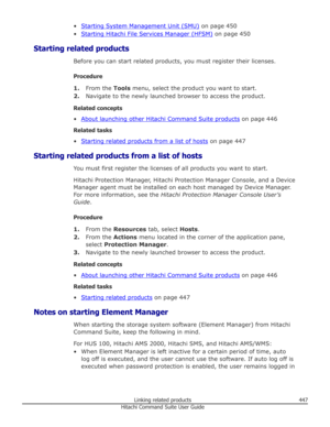 Page 447•Starting System Management Unit (SMU) on page 450
•
Starting Hitachi File Services Manager (HFSM)  on page 450
Starting related products Before you can start related products, you must register their licenses.
Procedure 1. From the  Tools menu, select the product you want to start.
2. Navigate to the newly launched browser to access the product.
Related concepts
•
About launching other Hitachi Command Suite products  on page 446
Related tasks
•
Starting related products from a list of hosts  on page...
