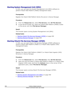 Page 450Starting System Management Unit (SMU)In HCS, you can start the System Management Unit (SMU) software to
perform Hitachi NAS Platform (HNAS) management tasks.
Prerequisites
Register the Hitachi NAS Platform family file server in Device Manager.
Procedure 1. From the  Resources  tab, select  File Servers , then All File Servers .
2. In the Server/Cluster list, select the Hitachi NAS Platform (HNAS) cluster
or file server, and click  File Server Manager.
Result The browser opens running System Management...