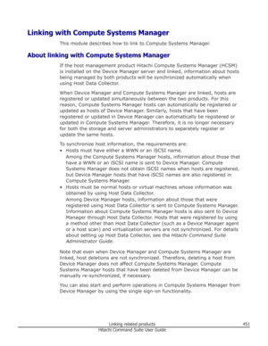 Page 451Linking with Compute Systems ManagerThis module describes how to link to Compute Systems Manager.
About linking with Compute Systems Manager If the host management product Hitachi Compute Systems Manager (HCSM)is installed on the Device Manager server and linked, information about hosts
being managed by both products will be synchronized automatically when using Host Data Collector.
When Device Manager and Compute Systems Manager are linked, hosts areregistered or updated simultaneously between the two...