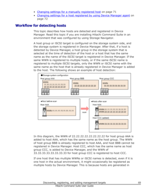 Page 69•Changing settings for a manually registered host on page 71
•
Changing settings for a host registered by using Device Manager agent  on
page 72
Workflow for detecting hosts This topic describes how hosts are detected and registered in Device
Manager. Read this topic if you are installing Hitachi Command Suite in an environment that was configured by using Storage Navigator.
A host group or iSCSI target is configured on the storage system side, and
the storage system is registered in Device Manager....