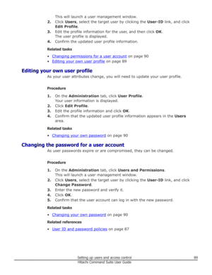 Page 89This will launch a user management window.
2. Click  Users , select the target user by clicking the  User-ID link, and click
Edit Profile .
3. Edit the profile information for the user, and then click  OK.
The user profile is displayed.
4. Confirm the updated user profile information.
Related tasks
•
Changing permissions for a user account  on page 90
•
Editing your own user profile  on page 89
Editing your own user profile As your user attributes change, you will need to update your user profile....