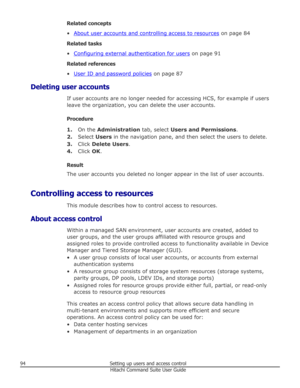 Page 94Related concepts
•
About user accounts and controlling access to resources  on page 84
Related tasks
•
Configuring external authentication for users  on page 91
Related references
•
User ID and password policies  on page 87
Deleting user accounts If user accounts are no longer needed for accessing HCS, for example if users
leave the organization, you can delete the user accounts.
Procedure 1. On the  Administration  tab, select Users and Permissions .
2. Select  Users in the navigation pane, and then...