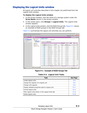 Page 127Managing Logical Units9–3
Hitachi Storage Navigator Modular 2 User’s Guide
Displaying the Logical Units window
All logical unit activities described in this chapter are performed from the 
Logical Units window. 
To display the Logical Units window
1. In the Arrays window, click the name of a storage system under the 
Array Name column in the Arrays window
2. In the center pane, click Groups > Logical Units. The Logical Units 
window appears.
3. In the Logical Units window, click the RAID Groups tab....