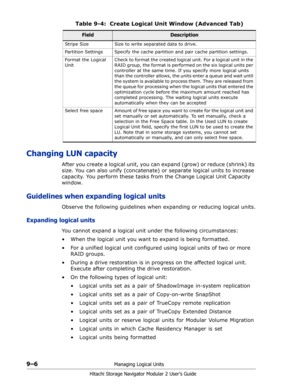 Page 1309–6Managing Logical Units
Hitachi Storage Navigator Modular 2 User’s Guide
Changing LUN capacity
After you create a logical unit, you can e x p a n d  ( g r o w )  o r  r e d u c e  ( s h r i n k )  i t s  
size. You can also unify (concatenate) or separate logical units to increase 
capacity. You perform these tasks from the Change Logical Unit Capacity 
window.
Guidelines when expanding logical units
Observe the following guidelines when expanding or reducing logical units.
Expanding logical units
You...