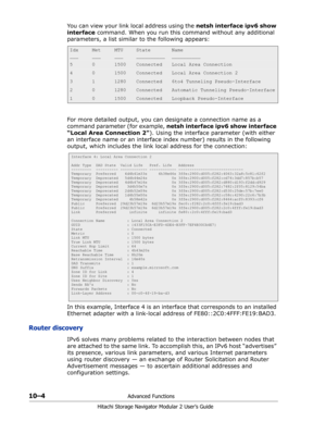 Page 14210–4Advanced Functions
Hitachi Storage Navigator Modular 2 User’s Guide
You can view your link local address using the netsh interface ipv6 show 
interface command. When you run this command without any additional 
parameters, a list similar to the following appears:
For more detailed output, you can designate a connection name as a 
command parameter (for example, netsh interface ipv6 show interface 
“Local Area Connection 2). Using the interface parameter (with either 
an interface name or an interface...