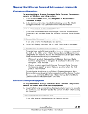 Page 155Advanced Functions10–17
Hitachi Storage Navigator Modular 2 User’s Guide
Stopping Hitachi Storage Command Suite common components
Windows operating systems
To stop the Hitachi Storage Command Suite Common Components 
service on Windows operating systems
1. In the Windows Start menu, click Programs > Accessories > 
Command Prompt.
2. In the command prompt, move to the directory where the Hitachi 
Storage Command Suite Common Components are installed. 
3. In the directory where the Hitachi Storage Command...