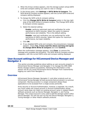 Page 16010–22Advanced Functions
Hitachi Storage Navigator Modular 2 User’s Guide
2. When the Arrays window appears, click the storage system whose SATA 
write and compare setting you want to view or change.
3. In the Arrays pane, click Settings > SATA Write & Compare. The 
SATA Write & Compare window appears, with the current SATA write and 
compare setting displayed.
4. To change the SATA write & compare setting:
a. Click the Change SATA Write & Compare button in the top-right 
area of the SATA Write & Compare...