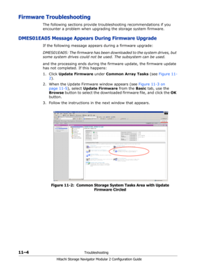 Page 16811–4Troubleshooting
Hitachi Storage Navigator Modular 2 Configuration Guide
Firmware Troubleshooting
The following sections provide troubleshooting recommendations if you 
encounter a problem when upgrading the storage system firmware.
DMES01EA05 Message Appears During Firmware Upgrade
If the following message appears during a firmware upgrade: 
DMES01EA05: The firmware has been downloaded to the system drives, but 
some system drives could not be used. The subsystem can be used. 
and the processing ends...