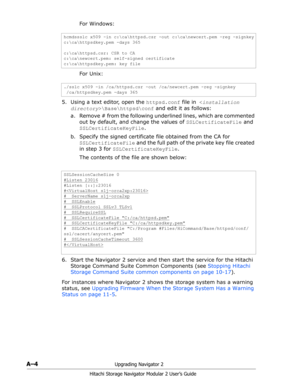 Page 178A–4Upgrading Navigator 2
Hitachi Storage Navigator Modular 2 User’s Guide
For Windows: 
For Unix: 
5. Using a text editor, open the httpsd.conf file in \Base\httpsd\conf and edit it as follows:
a. Remove # from the following underlined lines, which are commented 
out by default, and change the values of SSLCertificateFile and 
SSLCertificateKeyFile.
b. Specify the signed certificate file obtained from the CA for 
SSLCertificateFile and the full path of the private key file created 
in step 3 for...