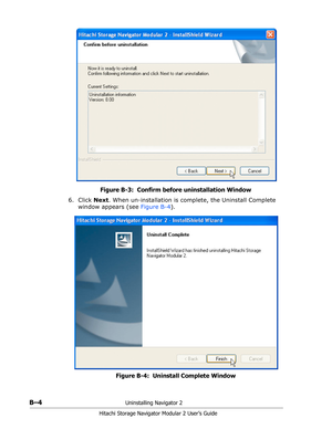 Page 186B–4Uninstalling Navigator 2
Hitachi Storage Navigator Modular 2 User’s Guide
Figure B-3:  Confirm before uninstallation Window
6. Click Next. When un-installation is complete, the Uninstall Complete 
window appears (see Figure B-4).
Figure B-4:  Uninstall Complete Window 