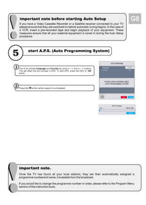 Page 33Once the TV has found all your local stations, they are then automatically assigned a
programme numberand name, if available from the broadcast.
If you would like to change the programme number or order, please refer to the Program Menu
section of the instruction book.
important note before starting Auto Setup
important note.start A.P.S. (Auto Programming System)GB
If you have a Video Cassette Recorder or a Satellite receiver connected to your TV
please ensure that they are switched on before automatic...