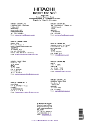 Page 36HITACHI EUROPE LTD.
UNITED KINGDOM Consumer Affairs Department
PO Box 3007
Maidenhead
Berkshire SL6 8ZE
Tel: 0870 405 4405
Email:
HITACHI EUROPE GmbH
GERMANY
HITACHI EUROPE S.r.l.
HITACHI EUROPE S.A.S
FRANCE Munich Office
Dornacher Strasse 3
D-85622 Feldkirchen bei München
Tel: 089-991 80-0
Fax: 089 - 991 80 -224
Hotline: 0180 - 551 25 51 (12ct/min.)
Email:
Via T. Gulli n.39
20147 MILAN
Tel: 02 487861
Fax: 02 48786381
Servizio Clienti
Tel. 02 38073415
Email:
Lyon Office
B.P. 45, 69671 Bron Cedex
Tel: 04...