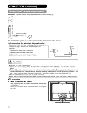 Page 1818
CONNECTION (continued) 
Connecting Procedure (continued) 
Headphone The detail settings can be adjusted from Audio Menu on page29.
The audio from the speaker will be muted when connecting the headphone to this terminal.   
4. Connecting the plug into the wall socket 
Connect the Power Cord after completing all other connections. 
(The type of plug is different from this drawing for some 
countries.)  
(1)  Connect the power cord to this device. 
(2)  Fix the power cord cable to the clamp. 
(3)...