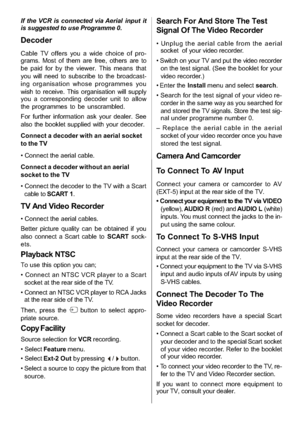 Page 22
-21-
If the VCR is connected via Aerial input it
is suggested to use Programme 0.
Decoder
Cable TV offers you a wide choice of pro-
grams. Most of them are free, others are to
be paid for by the viewer. This means that
you will need to subscribe to the broadcast-
ing organisation whose programmes you
wish to receive. This organisation will supply
you a corresponding decoder unit to allow
the programmes to be unscrambled.
For further information ask your dealer. See
also the booklet supplied with your...