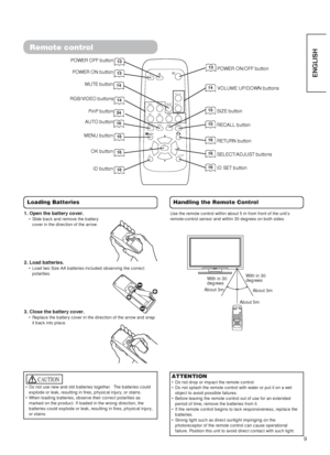 Page 119
ENGLISH
Remote control
ID SET button16
POWER OFF button13
POWER ON button13POWER ON/OFF button13
MENU button16
MUTE button14VOLUME UP/DOWN buttons14
RETURN button16
RECALL button15AUTO button16
PinP button34
ID button16
SELECT/ADJUST buttons16OK button16
Loading Batteries
1. Open the battery cover.
•  Slide back and remove the battery
cover in the direction of the arrow.
2. Load batteries.
•  Load two Size AA batteries included observing the correct
polarities.
3. Close the battery cover.
•  Replace...