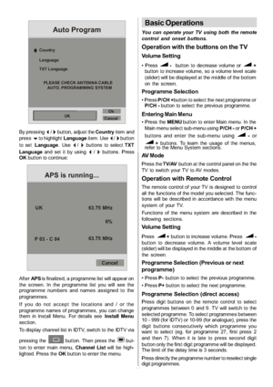 Page 12
-11-
Country
Language
UKOk
Cancel
PLEASE CHECK ANTENNA CABLEAUTO. PROGRAMMING SYSTEM
TXT Language
Auto Program
By pressing_/`button, adjust the
Countryitem and
pressbto highlight Languageitem. Use_/`button
to set Language .Use
_/`buttons to select TXT
Language and set it by using
_/`buttons. Press
OK button to continue:
UK
P03-C04 63.75 MHz
6%
63.75 MHz
Cancel
APS is running...
After AP Sis finalized, a programme list will appear on
the screen. In the programme list you will see the
programme numbers...