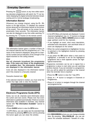 Page 13
-12-
Everyday Operation
Pressing thebutton at any time while watch-
ing television programmes will switch the TV set be-
tween displaying the digital terrestrial television broad-
casting and its normal analogue broadcasting.
Information Banner
Whenever you change channel, using the P-/P+
button or the digit buttons, TV displays the channel
picture along with an information banner at the bottom
of the screen. This will remain on the screen for ap-
proximately three seconds. The information banner
can...