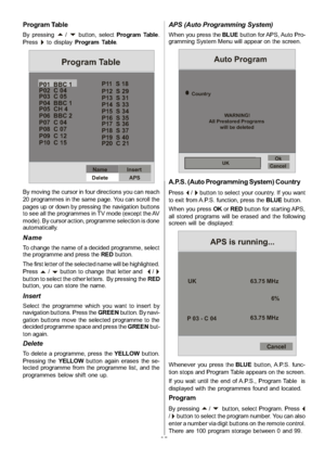 Page 26
-25-
Program Table
By pressinga/bbutton, selectProgram Table .
Press
`to display Program Table .
P02 C 04
P03 C 05
P04 BBC 1
P05 CH 4
P06 BBC 2
P07 C 04
P08 C 07
P09 C 12
P10 C 15 P11 S 18
P12 S 29
P13 S 31
P14 S 33
P15 S 34
P16 S 35
P17 S 36
P18 S 37
P19 S 40
P20 C 21
Name
Delete Insert
APS
P01 BBC 1
Program Table
By moving the cursor in four directions you can reach
20 programmes in the same page. You can scroll the
pages up or down by pressing the navigation buttons
to see all the programmes in TV...