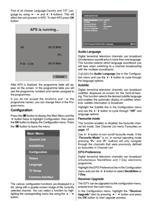 Page 18
- 17 -
First of all choose Language,Country and TXT Lan-
guage by using 
a / b and _ / ` buttons. This will
affect the sort process in APS. To start APS press  OK
button:
UK
P 03 - C 04 63.75 MHz
6%
63.75 MHz
Cancel
APS is running...
After APS is finalized, the programme table will ap-
pear on the screen. In the programme table you will
see the programme numbers and names assigned to
the programmes.
If you do not accept the locations and / or the
programme names, you can change them in the Pro-
gram...